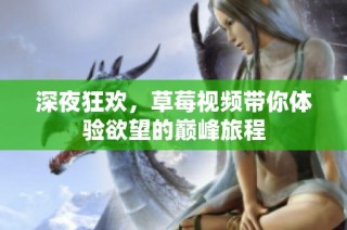 深夜狂欢，草莓视频带你体验欲望的巅峰旅程