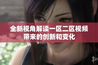 全新视角解读一区二区视频带来的创新和变化
