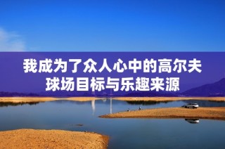 我成为了众人心中的高尔夫球场目标与乐趣来源