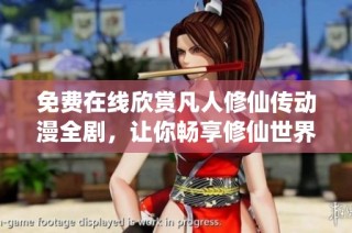 免费在线欣赏凡人修仙传动漫全剧，让你畅享修仙世界