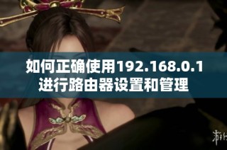 如何正确使用192.168.0.1进行路由器设置和管理