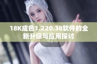 18K成色1.220.38软件的全新升级与应用探讨