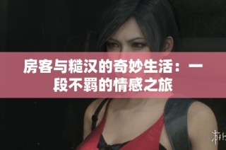 房客与糙汉的奇妙生活：一段不羁的情感之旅