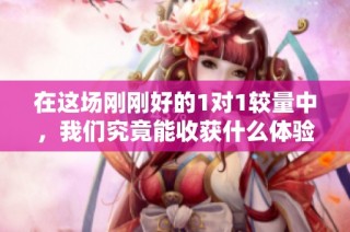 在这场刚刚好的1对1较量中，我们究竟能收获什么体验与感悟