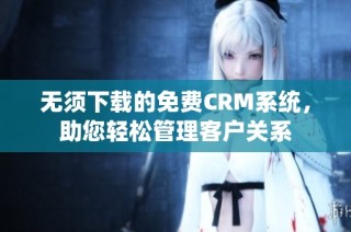 无须下载的免费CRM系统，助您轻松管理客户关系