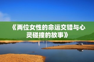《两位女性的命运交错与心灵碰撞的故事》