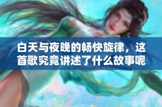 白天与夜晚的畅快旋律，这首歌究竟讲述了什么故事呢