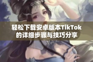 轻松下载安卓版本TikTok的详细步骤与技巧分享