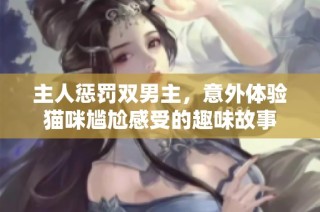 主人惩罚双男主，意外体验猫咪尴尬感受的趣味故事