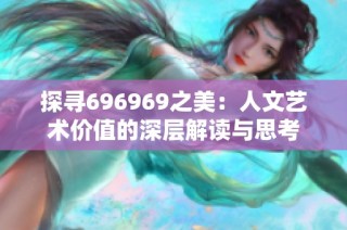 探寻696969之美：人文艺术价值的深层解读与思考