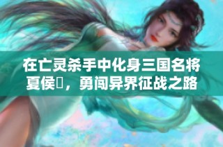 在亡灵杀手中化身三国名将夏侯惇，勇闯异界征战之路