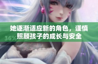 她逐渐适应新的角色，谨慎照顾孩子的成长与安全
