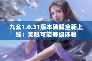 九幺1.0.31版本破解全新上线：无限可能等你体验