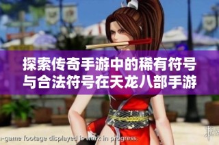 探索传奇手游中的稀有符号与合法符号在天龙八部手游中的应用与价值