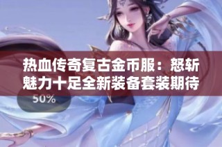 热血传奇复古金币服：怒斩魅力十足全新装备套装期待上线