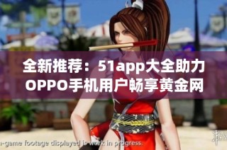 全新推荐：51app大全助力OPPO手机用户畅享黄金网站资源