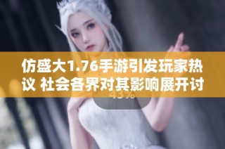 仿盛大1.76手游引发玩家热议 社会各界对其影响展开讨论