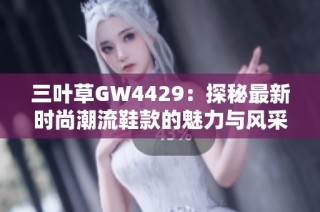 三叶草GW4429：探秘最新时尚潮流鞋款的魅力与风采