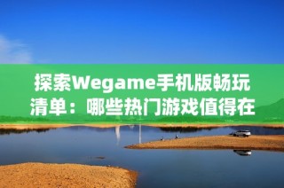 探索Wegame手机版畅玩清单：哪些热门游戏值得在移动端尝试