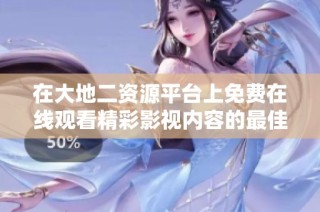 在大地二资源平台上免费在线观看精彩影视内容的最佳选择