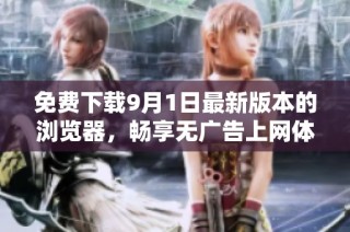 免费下载9月1日最新版本的浏览器，畅享无广告上网体验