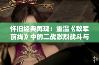 怀旧经典再现：重温《敌军前线》中的二战激烈战斗与间谍故事