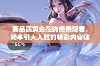 高品质黄金在线免费观看，畅享引人入胜的精彩内容体验