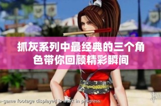 抓灰系列中最经典的三个角色带你回顾精彩瞬间