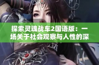 探索灵魂战车2国语版：一场关于社会观察与人性的深度反思