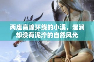 两座高峰环绕的小溪，湿润却没有泥泞的自然风光