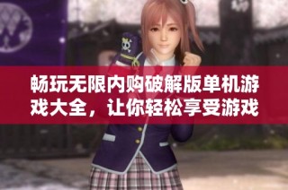 畅玩无限内购破解版单机游戏大全，让你轻松享受游戏乐趣的绝佳选择