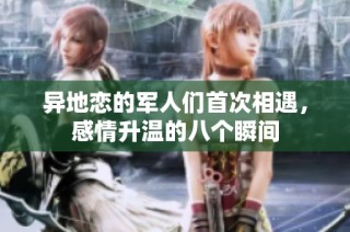 异地恋的军人们首次相遇，感情升温的八个瞬间