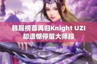 韩服榜首再归Knight UZI却遗憾停留大师段