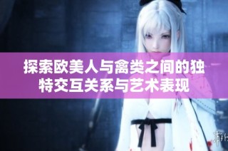 探索欧美人与禽类之间的独特交互关系与艺术表现