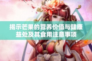 揭示芒果的营养价值与健康益处及其食用注意事项