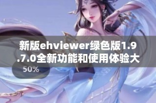 新版ehviewer绿色版1.9.7.0全新功能和使用体验大揭秘