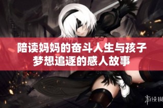 陪读妈妈的奋斗人生与孩子梦想追逐的感人故事