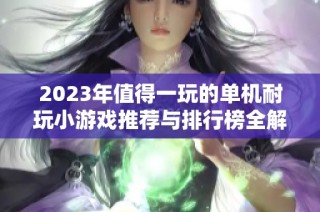 2023年值得一玩的单机耐玩小游戏推荐与排行榜全解析