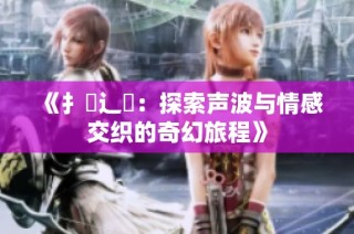 《扌喿辶畐：探索声波与情感交织的奇幻旅程》
