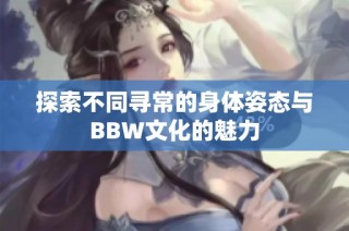 探索不同寻常的身体姿态与BBW文化的魅力