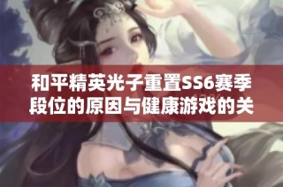 和平精英光子重置SS6赛季段位的原因与健康游戏的关系探讨