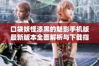 口袋妖怪漆黑的魅影手机版最新版本全面解析与下载指南