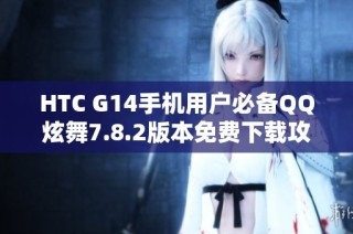 HTC G14手机用户必备QQ炫舞7.8.2版本免费下载攻略