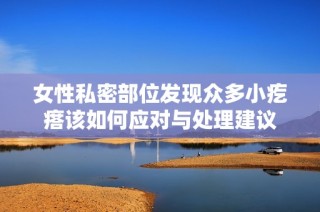 女性私密部位发现众多小疙瘩该如何应对与处理建议