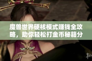 魔兽世界硬核模式赚钱全攻略，助你轻松打金币秘籍分享