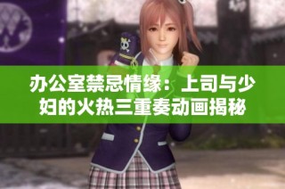 办公室禁忌情缘：上司与少妇的火热三重奏动画揭秘