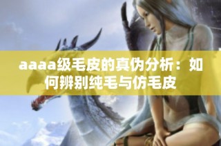 aaaa级毛皮的真伪分析：如何辨别纯毛与仿毛皮
