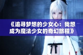 《追寻梦想的少女心：我想成为魔法少女的奇幻旅程》