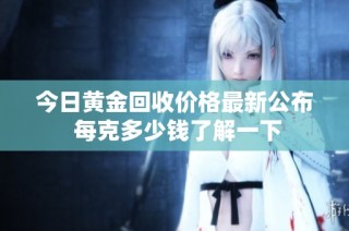 今日黄金回收价格最新公布 每克多少钱了解一下