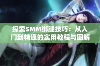 探索SMM绑腿技巧：从入门到精通的实用教程与图解